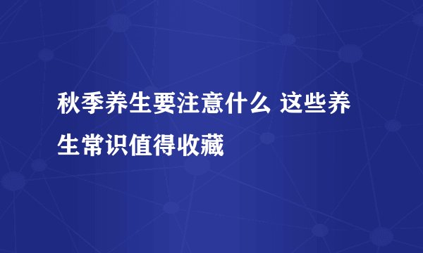 秋季养生要注意什么 这些养生常识值得收藏