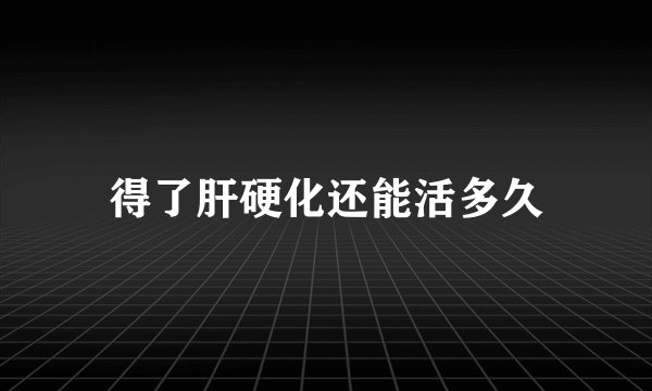 得了肝硬化还能活多久
