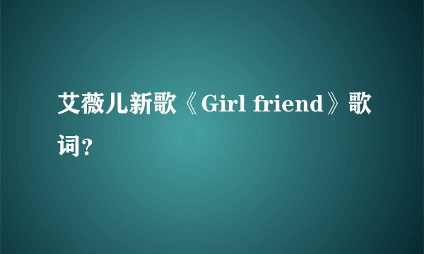 艾薇儿新歌《Girl friend》歌词？