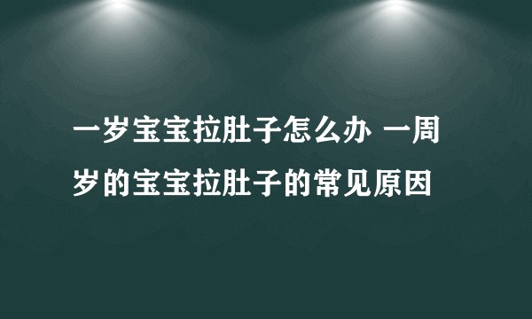一岁宝宝拉肚子怎么办 一周岁的宝宝拉肚子的常见原因