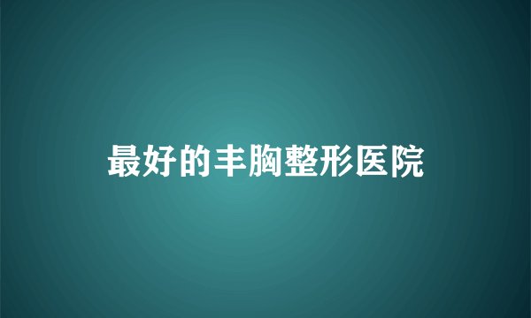 最好的丰胸整形医院