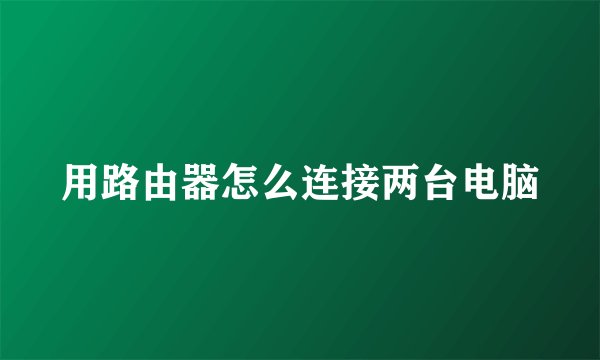 用路由器怎么连接两台电脑