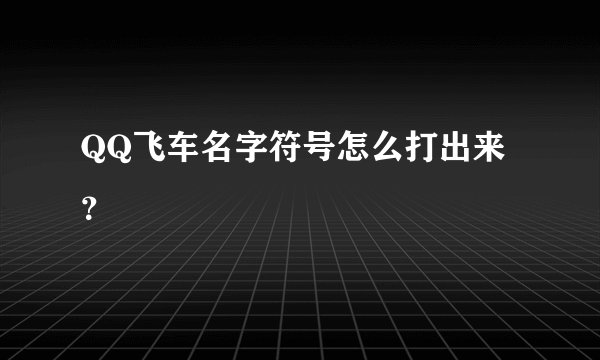 QQ飞车名字符号怎么打出来？