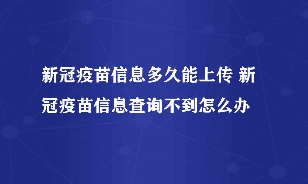 新冠疫苗信息多久能上传 新冠疫苗信息查询不到怎么办