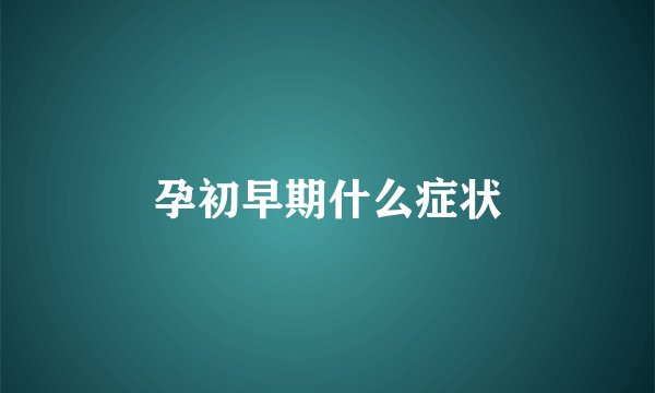 孕初早期什么症状