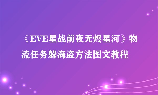 《EVE星战前夜无烬星河》物流任务躲海盗方法图文教程