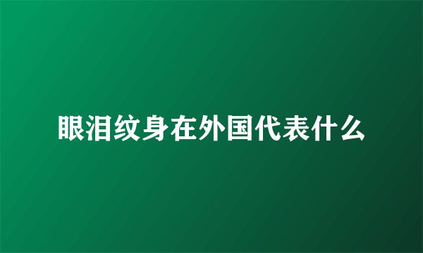 眼泪纹身在外国代表什么