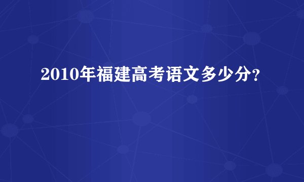 2010年福建高考语文多少分？