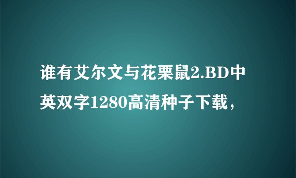 谁有艾尔文与花栗鼠2.BD中英双字1280高清种子下载，