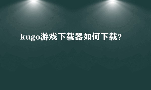 kugo游戏下载器如何下载？