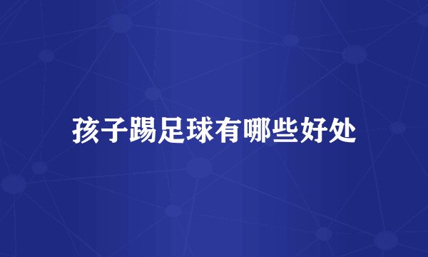 孩子踢足球有哪些好处