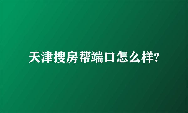 天津搜房帮端口怎么样?