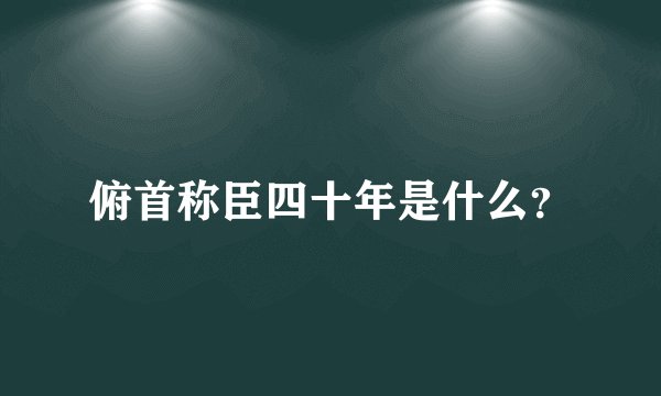 俯首称臣四十年是什么？
