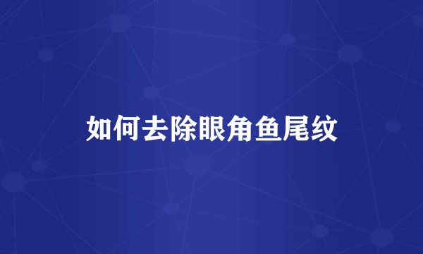 如何去除眼角鱼尾纹