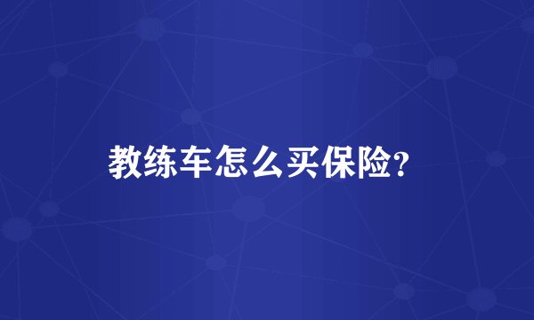教练车怎么买保险？