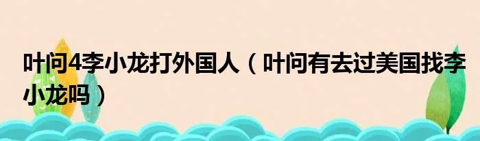 叶问4李小龙打外国人（叶问有去过美国找李小龙吗）