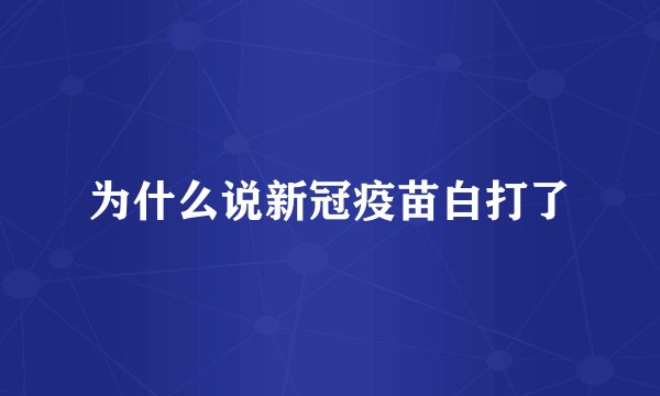 为什么说新冠疫苗白打了