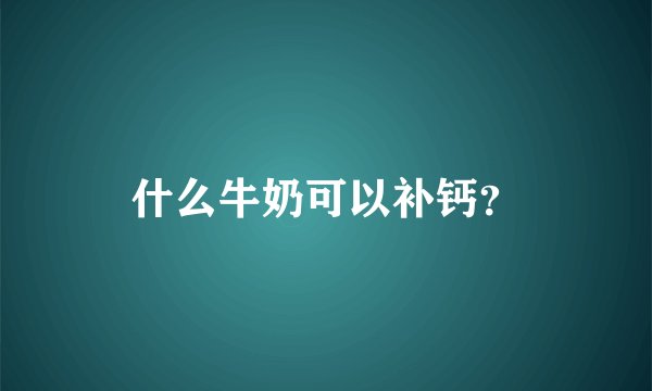 什么牛奶可以补钙？