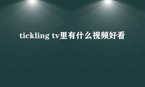 tickling tv里有什么视频好看