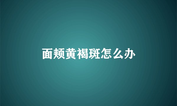 面颊黄褐斑怎么办