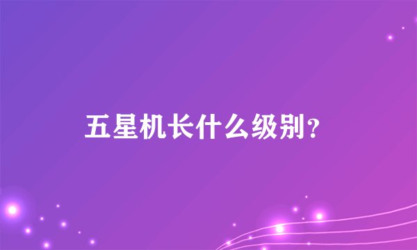 五星机长什么级别？
