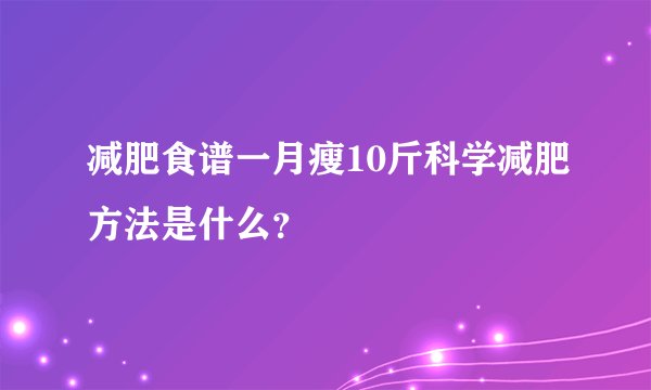 减肥食谱一月瘦10斤科学减肥方法是什么？