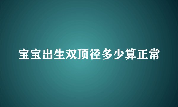 宝宝出生双顶径多少算正常