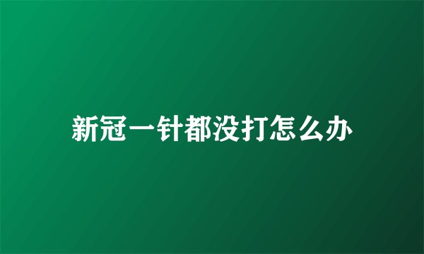 新冠一针都没打怎么办