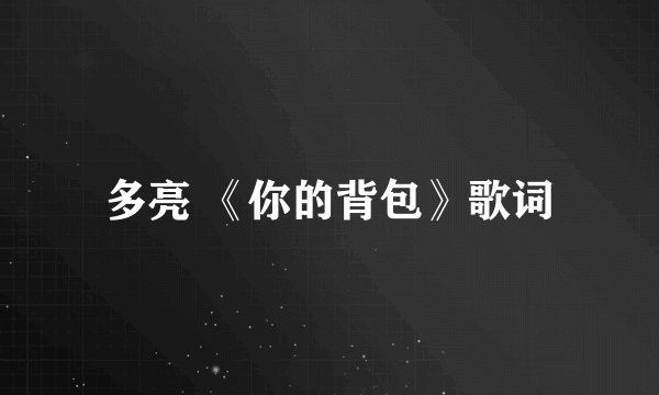 多亮 《你的背包》歌词