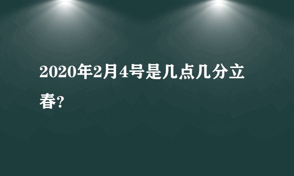2020年2月4号是几点几分立春？