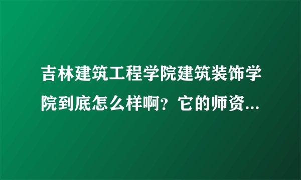 吉林建筑工程学院建筑装饰学院到底怎么样啊？它的师资力量到底强不强大啊？