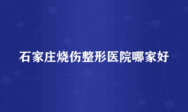 石家庄烧伤整形医院哪家好