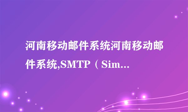 河南移动邮件系统河南移动邮件系统,SMTP（SimpleMailTransferProt-飞外