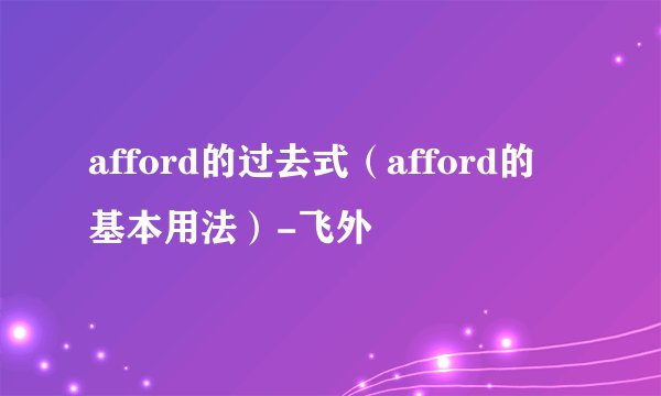 afford的过去式（afford的基本用法）-飞外