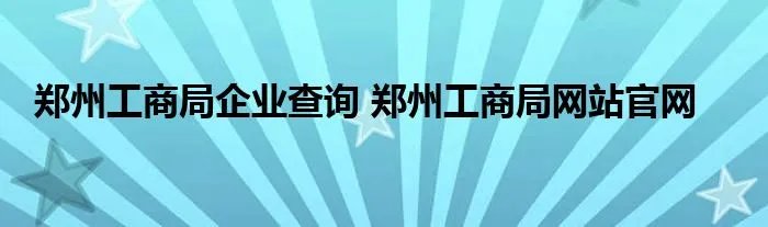 郑州工商局企业查询 郑州工商局网站官网
