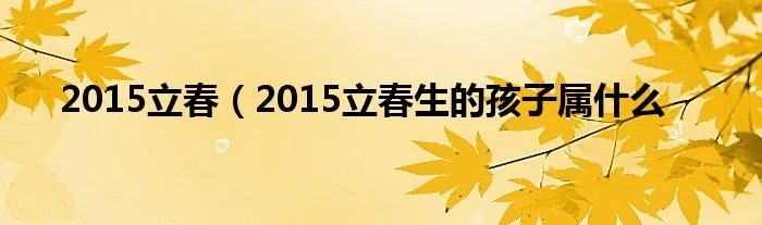 2015立春（2015立春生的孩子属什么