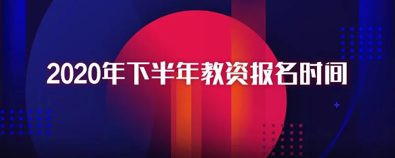 2020年下半年教资报名时间