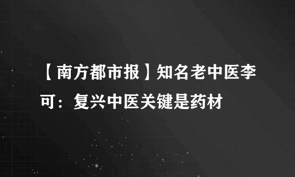 【南方都市报】知名老中医李可：复兴中医关键是药材