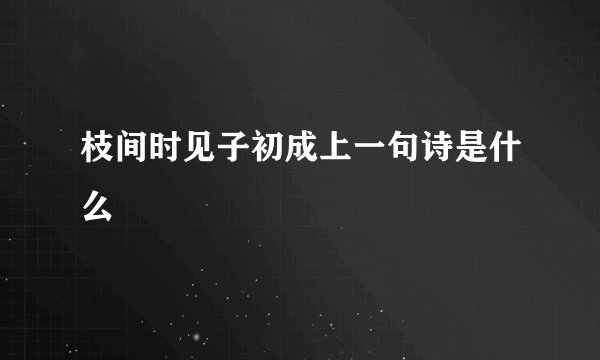 枝间时见子初成上一句诗是什么