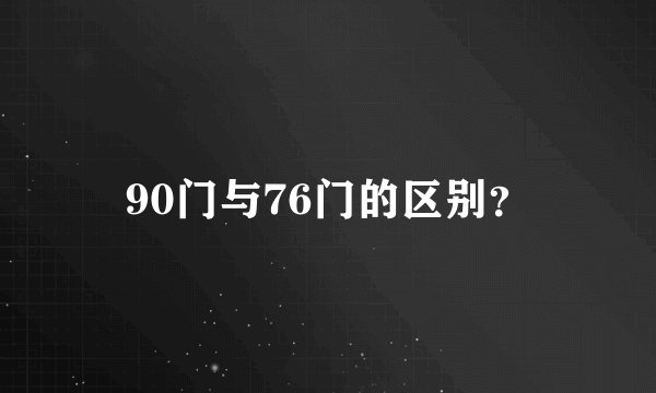 90门与76门的区别？