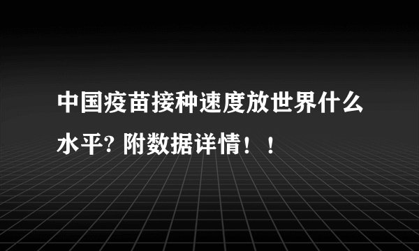 中国疫苗接种速度放世界什么水平? 附数据详情！！