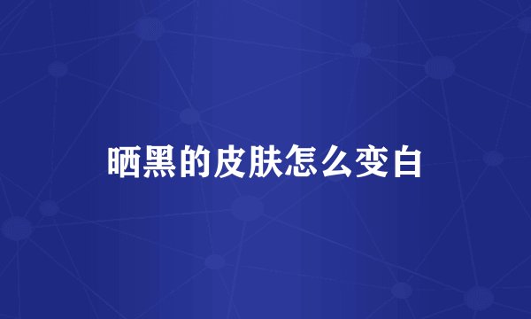 晒黑的皮肤怎么变白