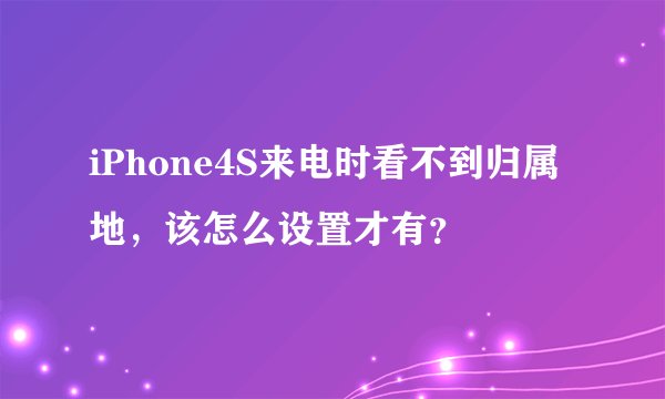 iPhone4S来电时看不到归属地，该怎么设置才有？