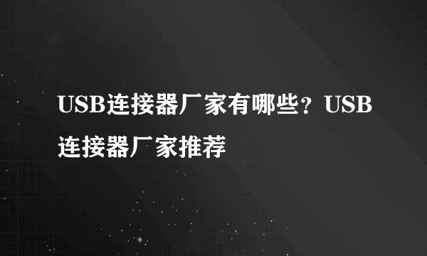 USB连接器厂家有哪些？USB连接器厂家推荐