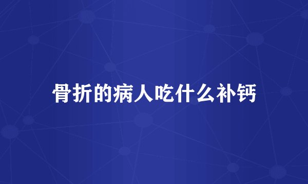 骨折的病人吃什么补钙