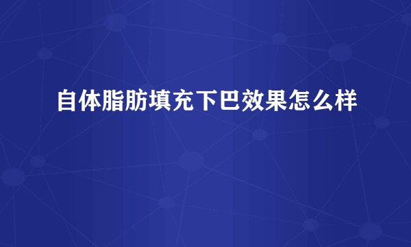 自体脂肪填充下巴效果怎么样