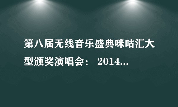 第八届无线音乐盛典咪咕汇大型颁奖演唱会： 2014年12月27（周六） 在华润深圳湾体育中心“春茧