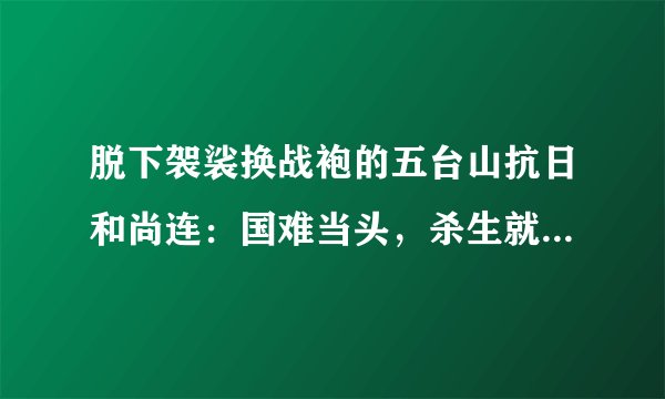脱下袈裟换战袍的五台山抗日和尚连：国难当头，杀生就是护生！