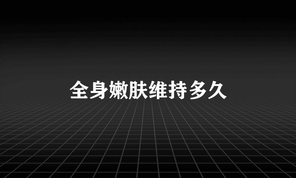 全身嫩肤维持多久