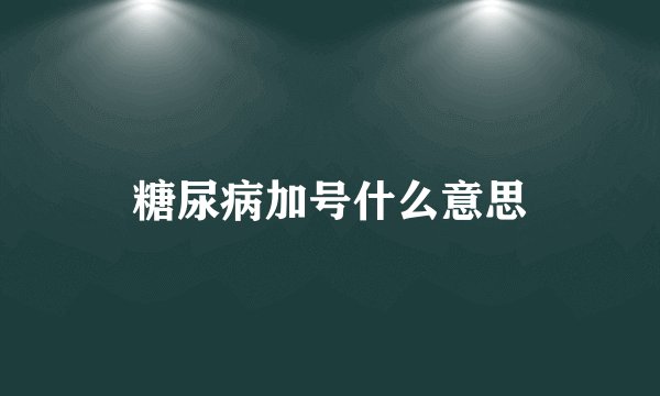 糖尿病加号什么意思